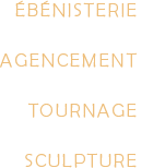 Ebénisterie, Agencement, Tournage, Sculpture